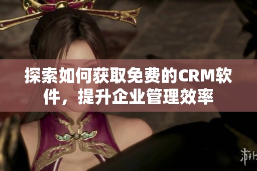 探索如何获取免费的CRM软件，提升企业管理效率