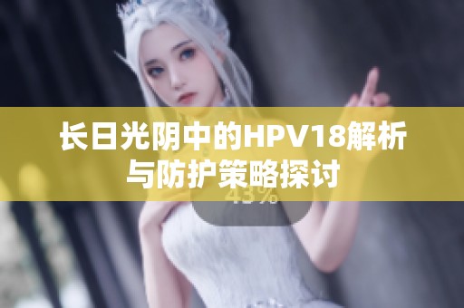 长日光阴中的HPV18解析与防护策略探讨