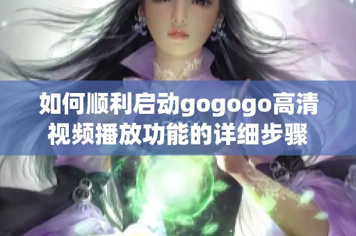 如何顺利启动gogogo高清视频播放功能的详细步骤