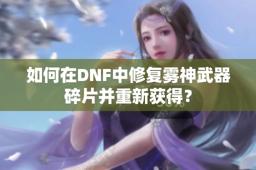 如何在DNF中修复雾神武器碎片并重新获得？