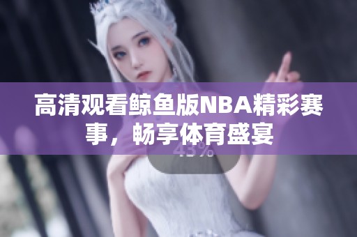 高清观看鲸鱼版NBA精彩赛事，畅享体育盛宴