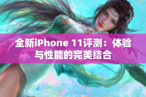 全新iPhone 11评测：体验与性能的完美结合