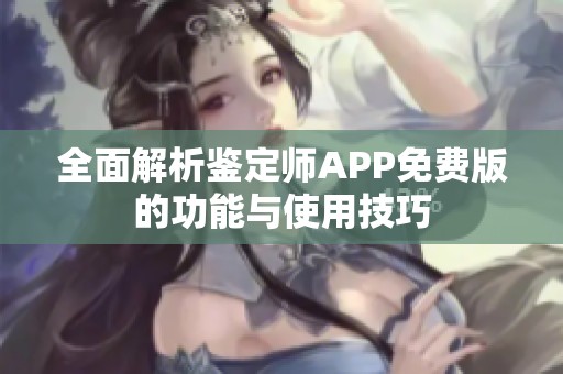 全面解析鉴定师APP免费版的功能与使用技巧