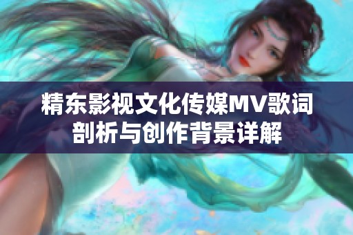 精东影视文化传媒MV歌词剖析与创作背景详解