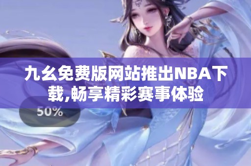 九幺免费版网站推出NBA下载,畅享精彩赛事体验