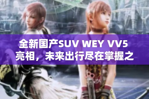 全新国产SUV WEY VV5 亮相，未来出行尽在掌握之中