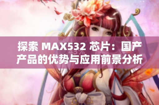 探索 MAX532 芯片：国产产品的优势与应用前景分析