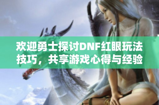 欢迎勇士探讨DNF红眼玩法技巧，共享游戏心得与经验