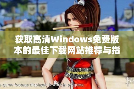 获取高清Windows免费版本的最佳下载网站推荐与指南