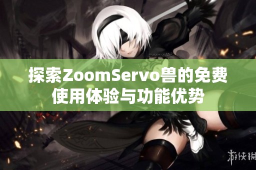 探索ZoomServo兽的免费使用体验与功能优势