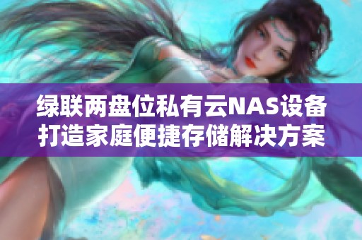 绿联两盘位私有云NAS设备打造家庭便捷存储解决方案