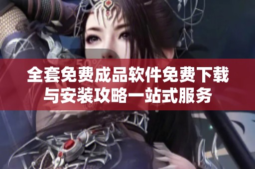 全套免费成品软件免费下载与安装攻略一站式服务