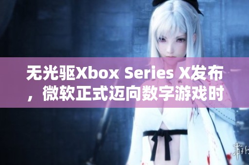 无光驱Xbox Series X发布，微软正式迈向数字游戏时代