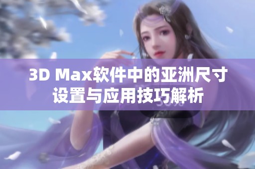 3D Max软件中的亚洲尺寸设置与应用技巧解析