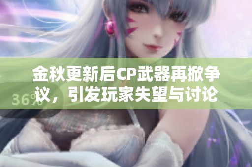 金秋更新后CP武器再掀争议，引发玩家失望与讨论