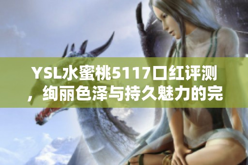 YSL水蜜桃5117口红评测，绚丽色泽与持久魅力的完美结合