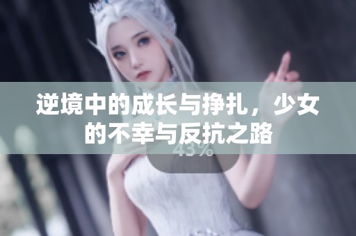 逆境中的成长与挣扎，少女的不幸与反抗之路