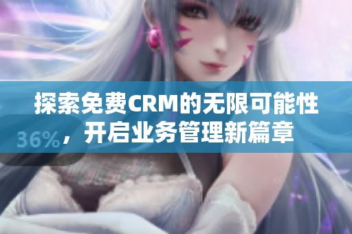 探索免费CRM的无限可能性，开启业务管理新篇章