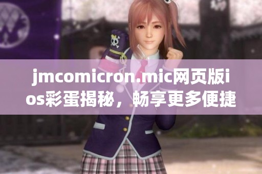 jmcomicron.mic网页版ios彩蛋揭秘，畅享更多便捷功能体验