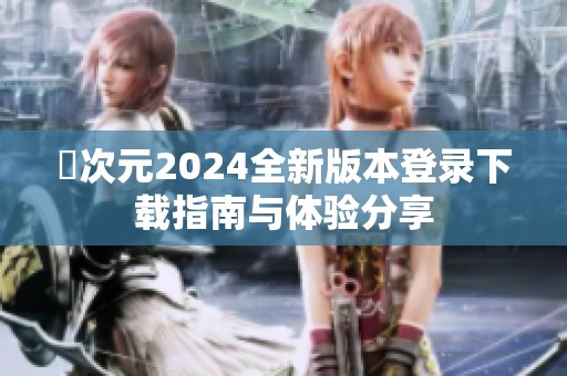 囧次元2024全新版本登录下载指南与体验分享