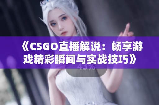 《CSGO直播解说：畅享游戏精彩瞬间与实战技巧》