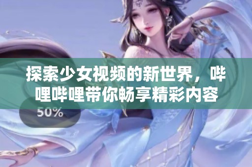 探索少女视频的新世界，哔哩哔哩带你畅享精彩内容