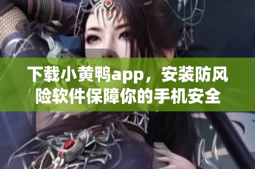 下载小黄鸭app，安装防风险软件保障你的手机安全