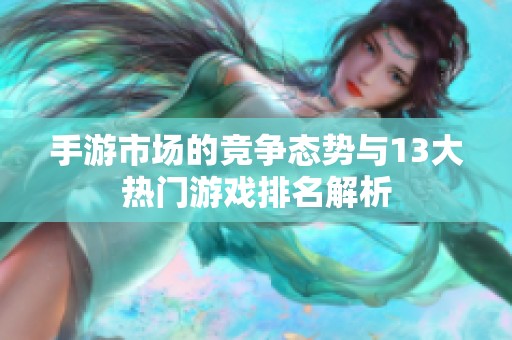 手游市场的竞争态势与13大热门游戏排名解析