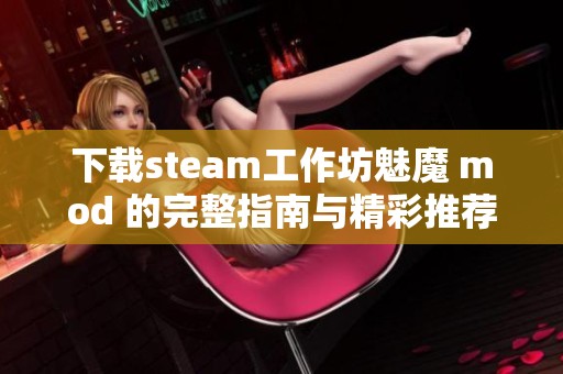 下载steam工作坊魅魔 mod 的完整指南与精彩推荐