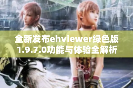 全新发布ehviewer绿色版1.9.7.0功能与体验全解析