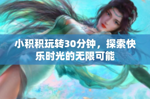 小积积玩转30分钟，探索快乐时光的无限可能