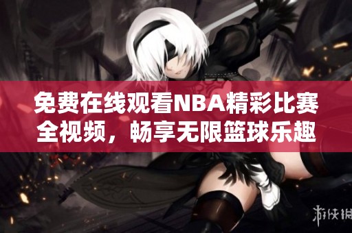 免费在线观看NBA精彩比赛全视频，畅享无限篮球乐趣