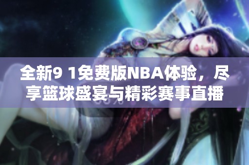 全新9 1免费版NBA体验，尽享篮球盛宴与精彩赛事直播