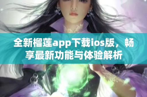 全新榴莲app下载ios版，畅享最新功能与体验解析