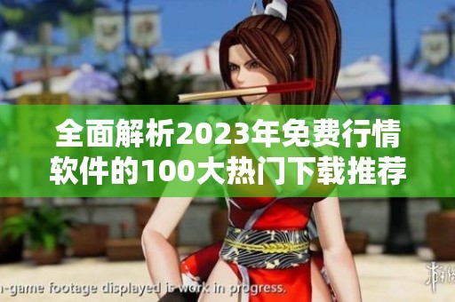 全面解析2023年免费行情软件的100大热门下载推荐