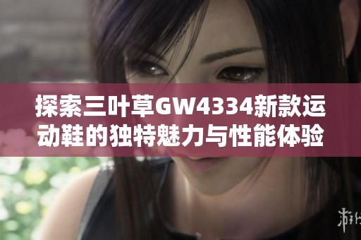 探索三叶草GW4334新款运动鞋的独特魅力与性能体验