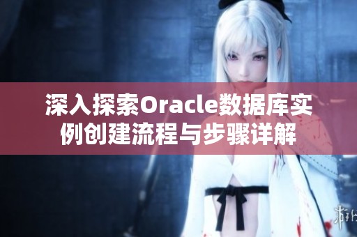 深入探索Oracle数据库实例创建流程与步骤详解