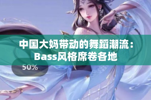 中国大妈带动的舞蹈潮流：Bass风格席卷各地