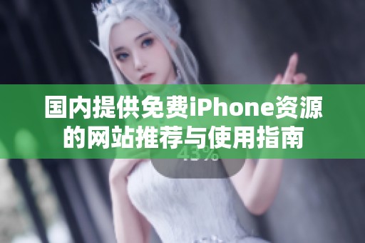 国内提供免费iPhone资源的网站推荐与使用指南