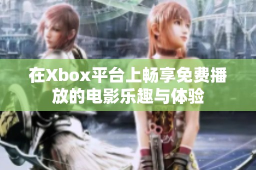 在Xbox平台上畅享免费播放的电影乐趣与体验