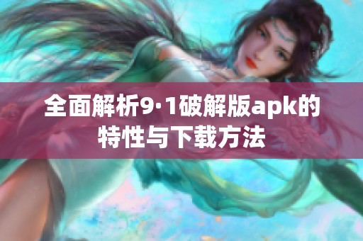 全面解析9·1破解版apk的特性与下载方法