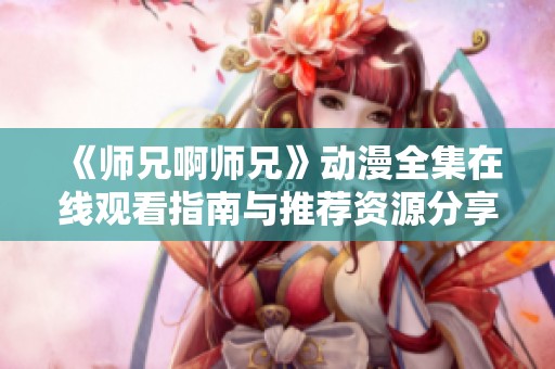 《师兄啊师兄》动漫全集在线观看指南与推荐资源分享