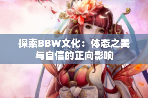 探索BBW文化：体态之美与自信的正向影响