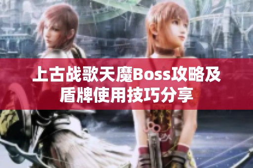 上古战歌天魔Boss攻略及盾牌使用技巧分享