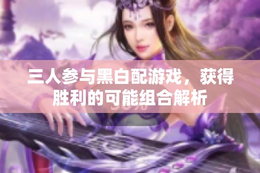 三人参与黑白配游戏，获得胜利的可能组合解析