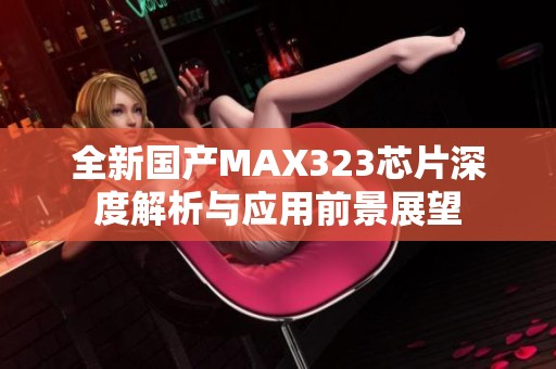 全新国产MAX323芯片深度解析与应用前景展望