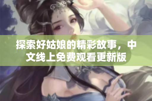 探索好姑娘的精彩故事，中文线上免费观看更新版