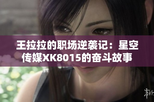 王拉拉的职场逆袭记：星空传媒XK8015的奋斗故事