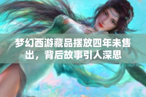 梦幻西游藏品摆放四年未售出，背后故事引人深思