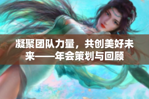 凝聚团队力量，共创美好未来——年会策划与回顾